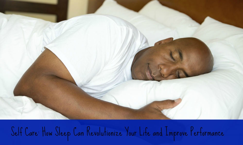 Self Care: How Sleep Can Revolutionize Your Life and Improve Performance