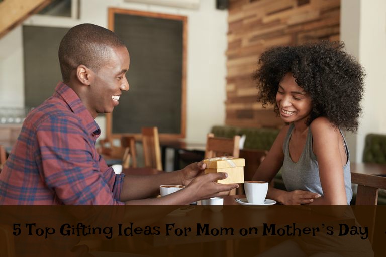 5 Top Gifting Ideas for Mom on Mother’s Day