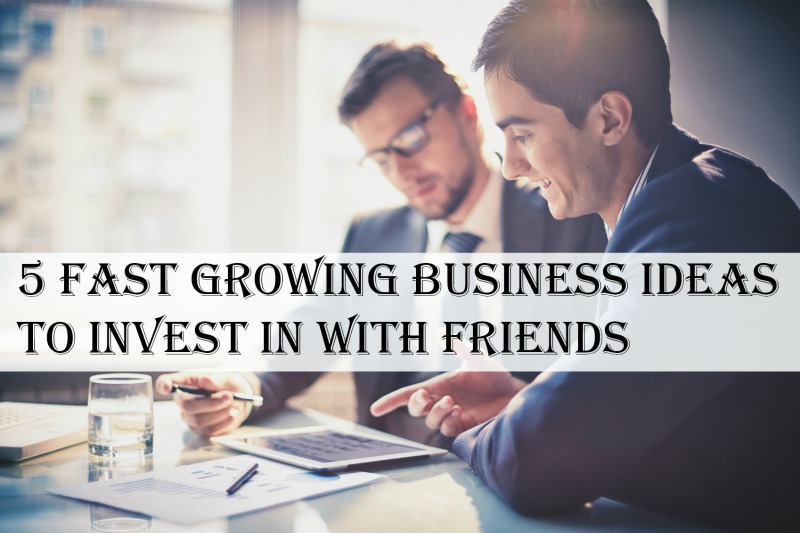 5 Fast Growing Business Ideas to Invest in With Friends