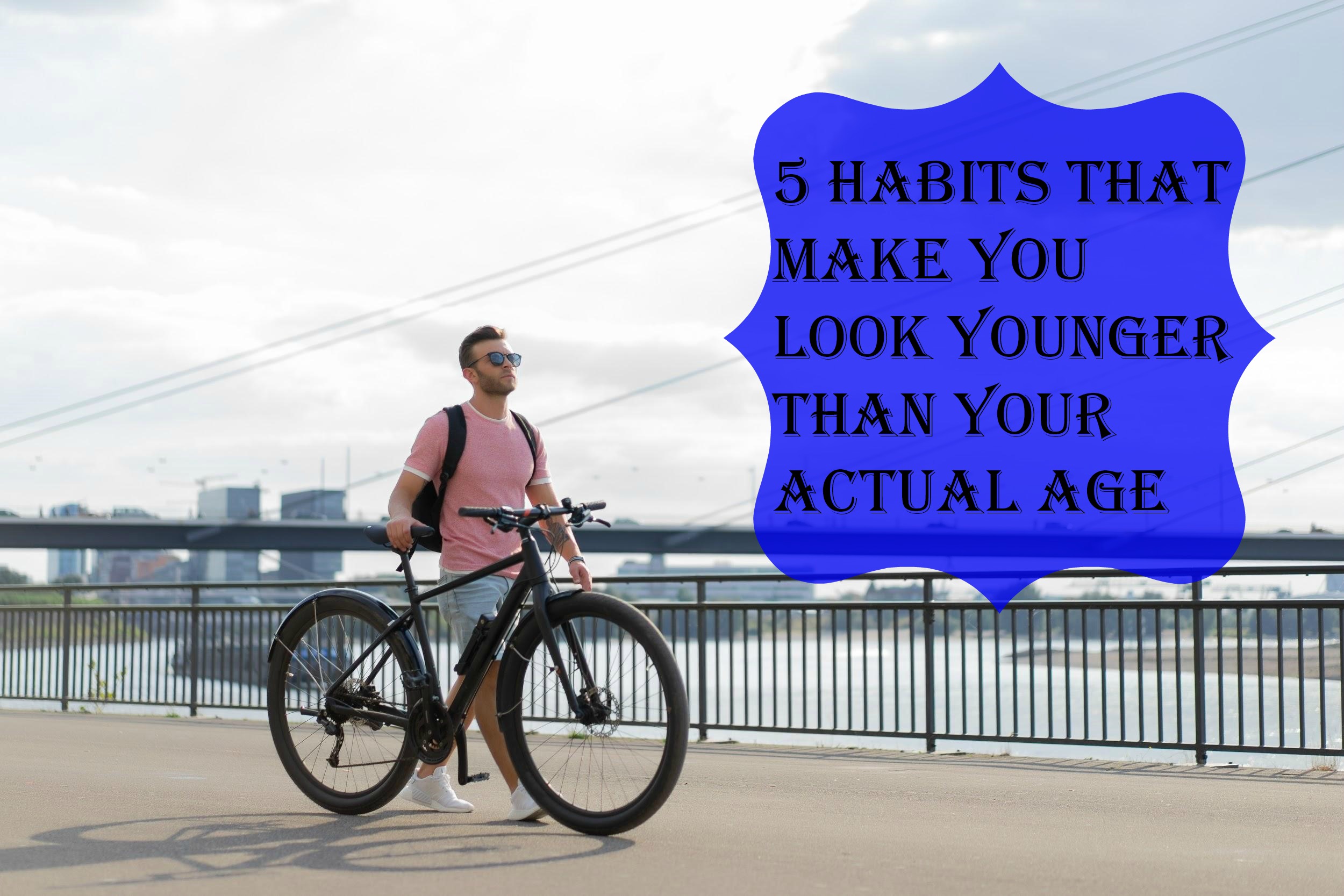 5 Habits That Make You Look Younger Than Your Actual Age