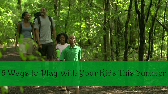 5 Ways to Play With Your Kids This Summer