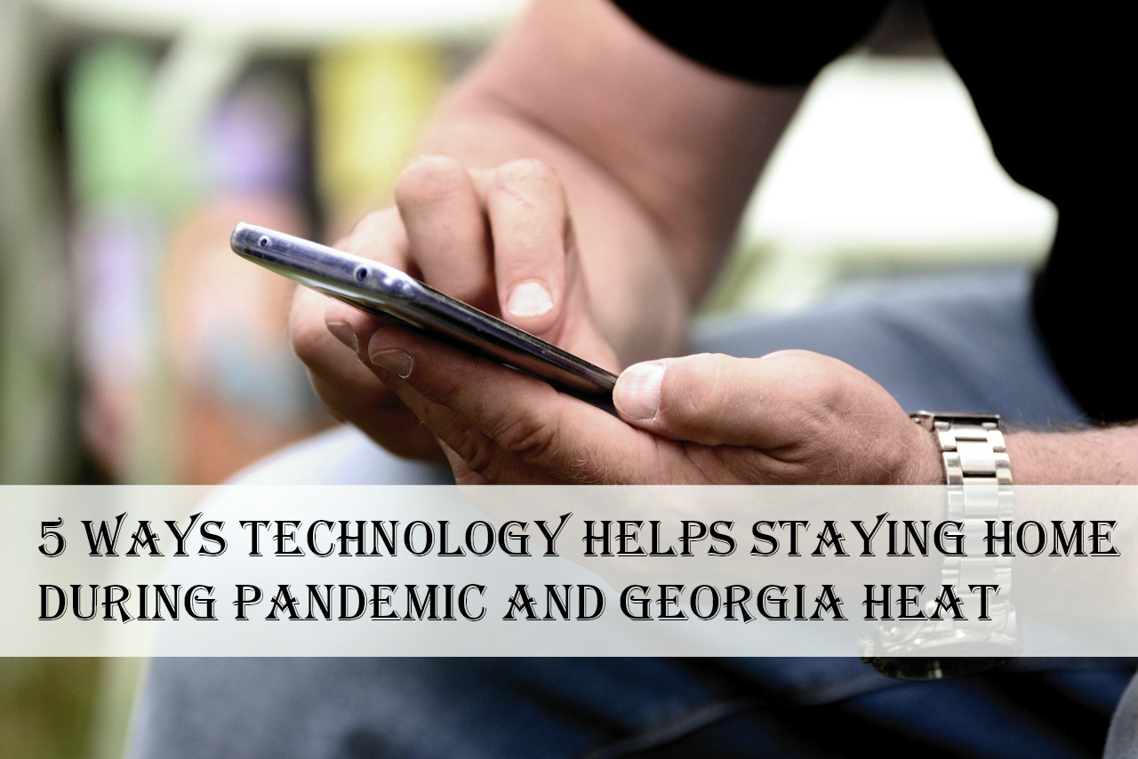 5 Ways Technology Helps Staying Home During Pandemic and Georgia Heat