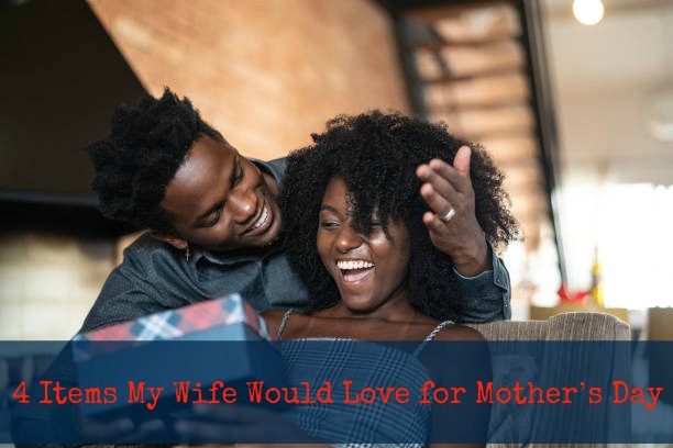 4 Items My Wife Would Love for Mother’s Day