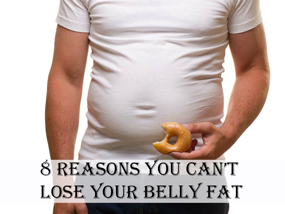 8 Reasons You Can’t Lose Your Belly Fat