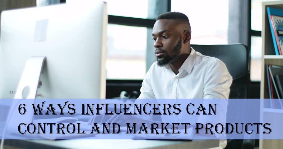 6 Ways Influencers Can Control and Market Products